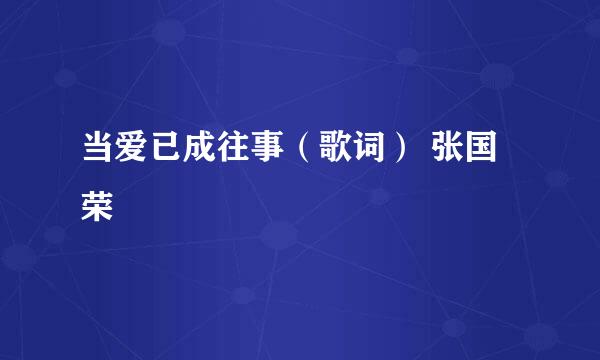 当爱已成往事（歌词） 张国荣