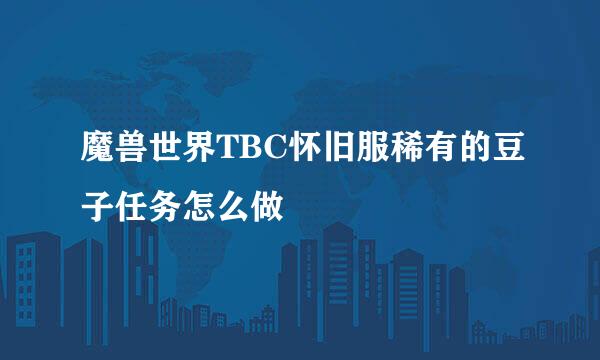 魔兽世界TBC怀旧服稀有的豆子任务怎么做