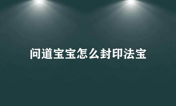问道宝宝怎么封印法宝