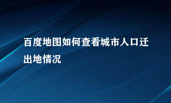 百度地图如何查看城市人口迁出地情况