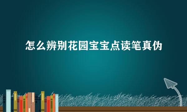 怎么辨别花园宝宝点读笔真伪
