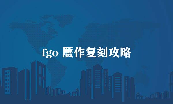 fgo 赝作复刻攻略