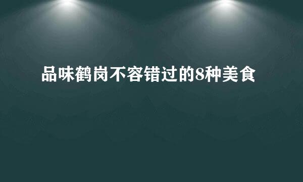 品味鹤岗不容错过的8种美食