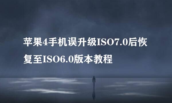 苹果4手机误升级ISO7.0后恢复至ISO6.0版本教程