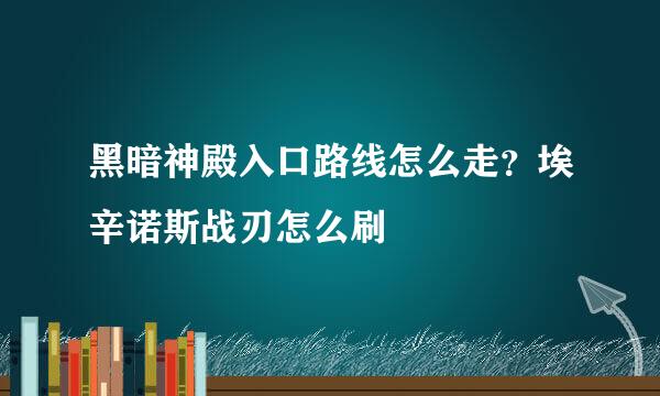 黑暗神殿入口路线怎么走？埃辛诺斯战刃怎么刷