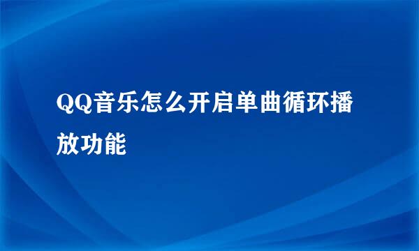 QQ音乐怎么开启单曲循环播放功能