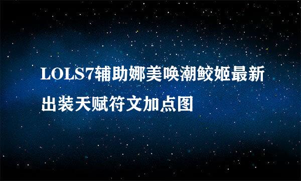 LOLS7辅助娜美唤潮鲛姬最新出装天赋符文加点图