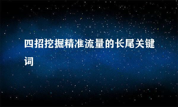 四招挖掘精准流量的长尾关键词