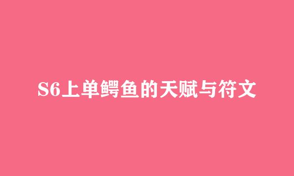 S6上单鳄鱼的天赋与符文