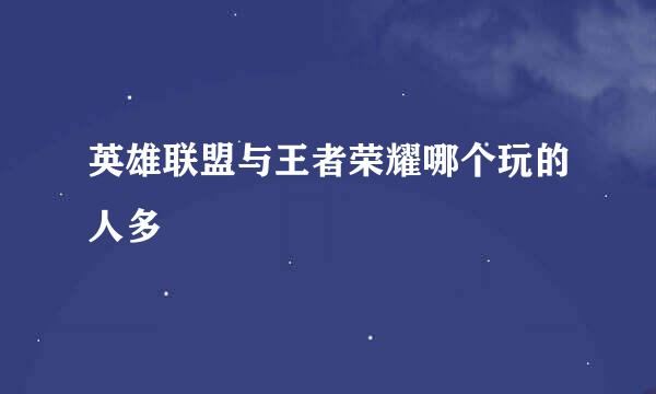 英雄联盟与王者荣耀哪个玩的人多