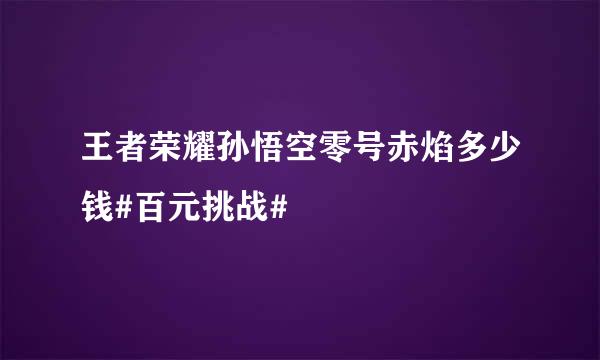 王者荣耀孙悟空零号赤焰多少钱#百元挑战#
