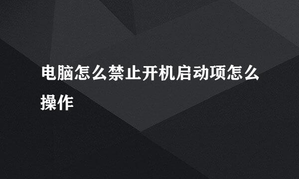 电脑怎么禁止开机启动项怎么操作