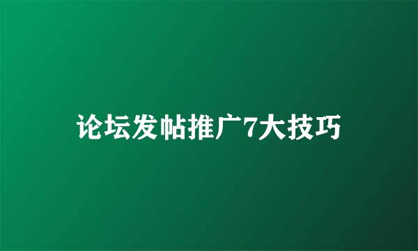 论坛发帖推广7大技巧