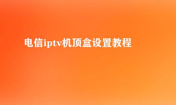 电信iptv机顶盒设置教程