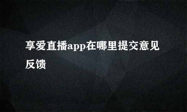 享爱直播app在哪里提交意见反馈