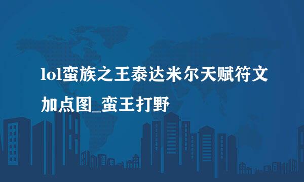 lol蛮族之王泰达米尔天赋符文加点图_蛮王打野