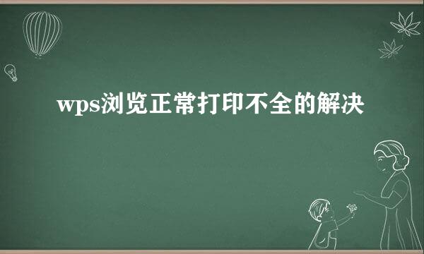 wps浏览正常打印不全的解决