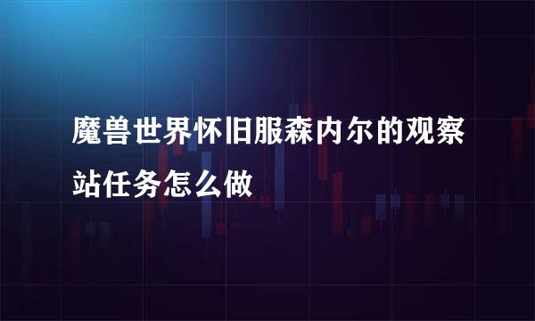 魔兽世界怀旧服森内尔的观察站任务怎么做