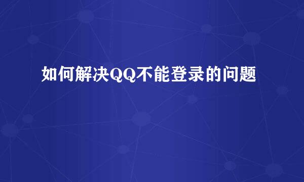 如何解决QQ不能登录的问题