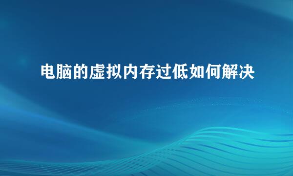 电脑的虚拟内存过低如何解决