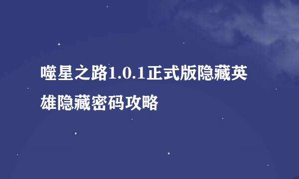 噬星之路1.0.1正式版隐藏英雄隐藏密码攻略