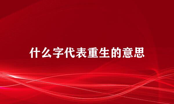 什么字代表重生的意思