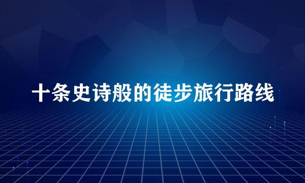 十条史诗般的徒步旅行路线