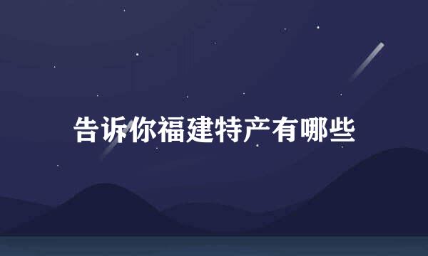 告诉你福建特产有哪些