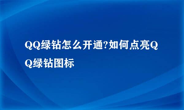 QQ绿钻怎么开通?如何点亮QQ绿钻图标