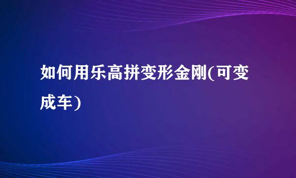 如何用乐高拼变形金刚(可变成车)