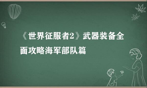 《世界征服者2》武器装备全面攻略海军部队篇