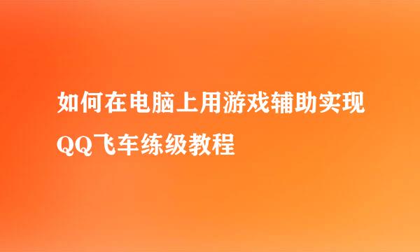 如何在电脑上用游戏辅助实现QQ飞车练级教程