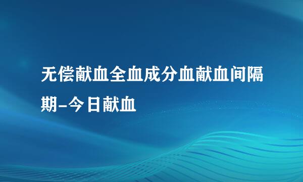 无偿献血全血成分血献血间隔期-今日献血