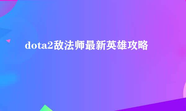 dota2敌法师最新英雄攻略