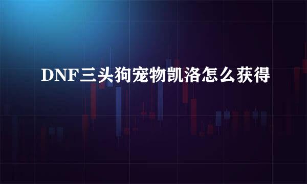 DNF三头狗宠物凯洛怎么获得