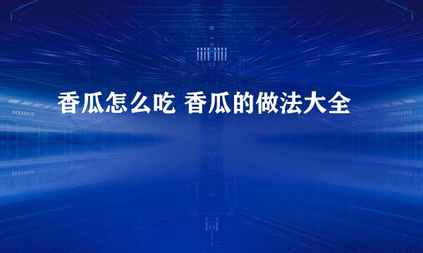 香瓜怎么吃 香瓜的做法大全