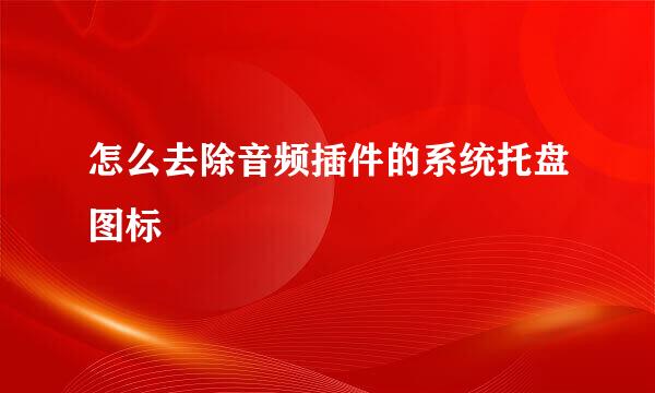 怎么去除音频插件的系统托盘图标