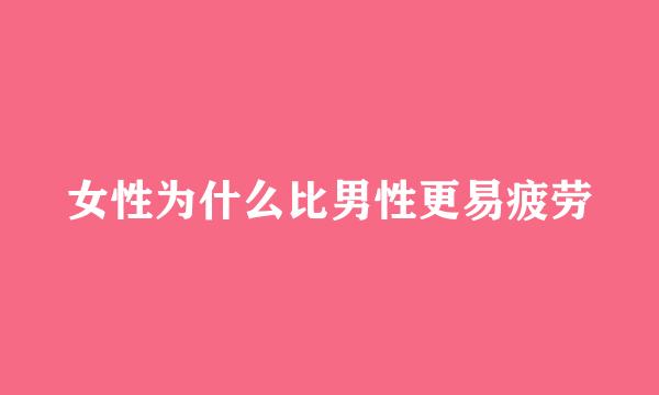 女性为什么比男性更易疲劳