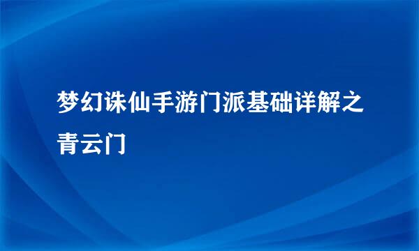 梦幻诛仙手游门派基础详解之青云门
