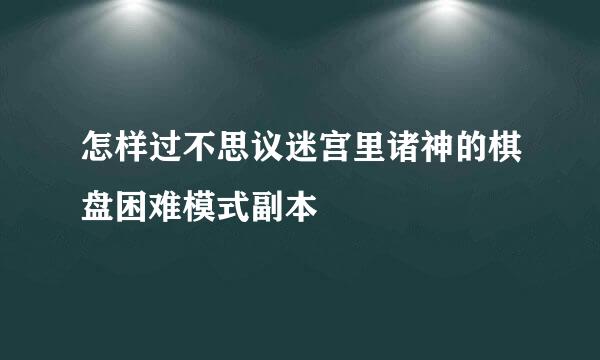 怎样过不思议迷宫里诸神的棋盘困难模式副本