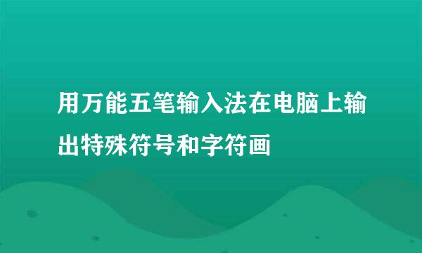 用万能五笔输入法在电脑上输出特殊符号和字符画