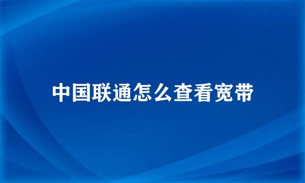 中国联通怎么查看宽带