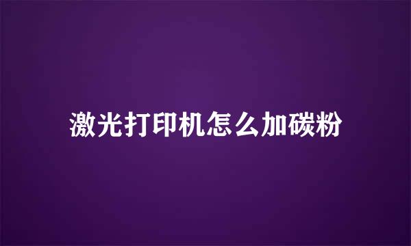 激光打印机怎么加碳粉