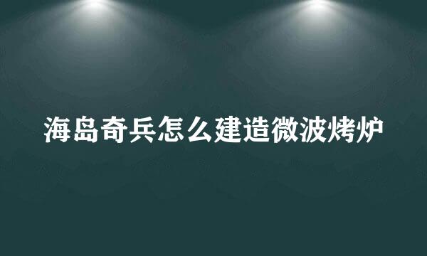 海岛奇兵怎么建造微波烤炉