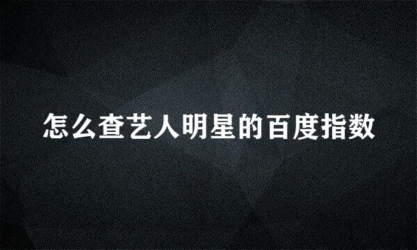 怎么查艺人明星的百度指数