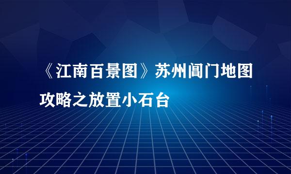 《江南百景图》苏州阊门地图攻略之放置小石台