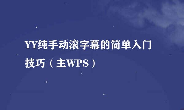 YY纯手动滚字幕的简单入门技巧（主WPS）