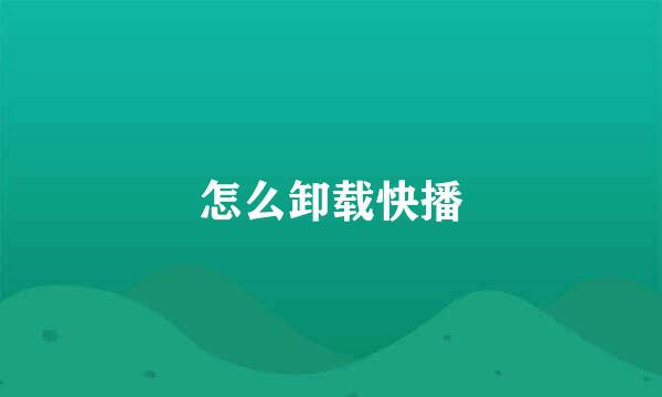 怎么卸载快播
