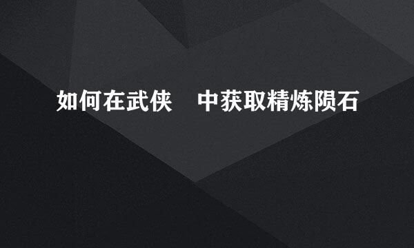 如何在武侠乂中获取精炼陨石