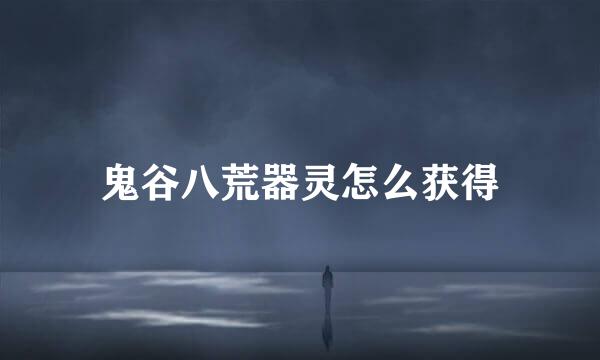 鬼谷八荒器灵怎么获得